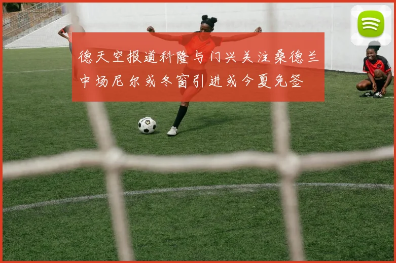 德天空报道科隆与门兴关注桑德兰中场尼尔或冬窗引进或今夏免签