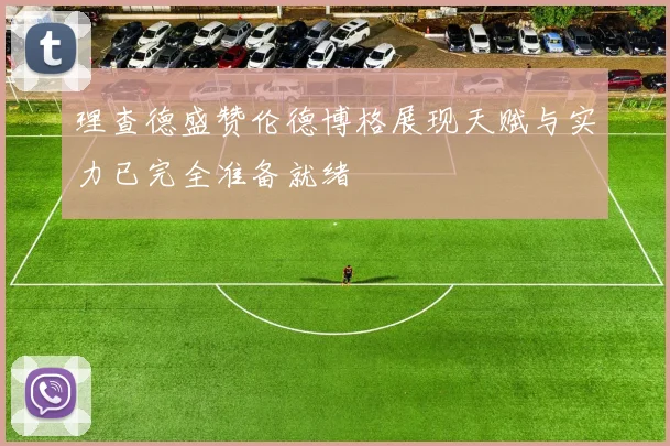 理查德盛赞伦德博格展现天赋与实力已完全准备就绪
