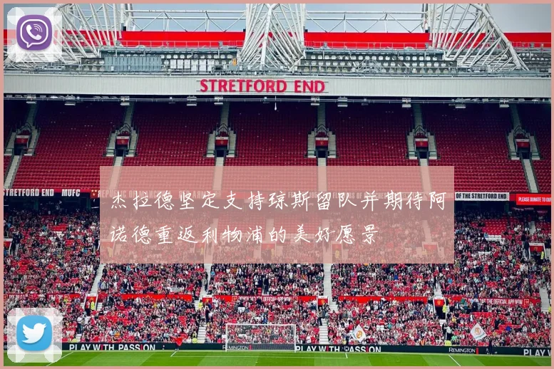 杰拉德坚定支持琼斯留队并期待阿诺德重返利物浦的美好愿景