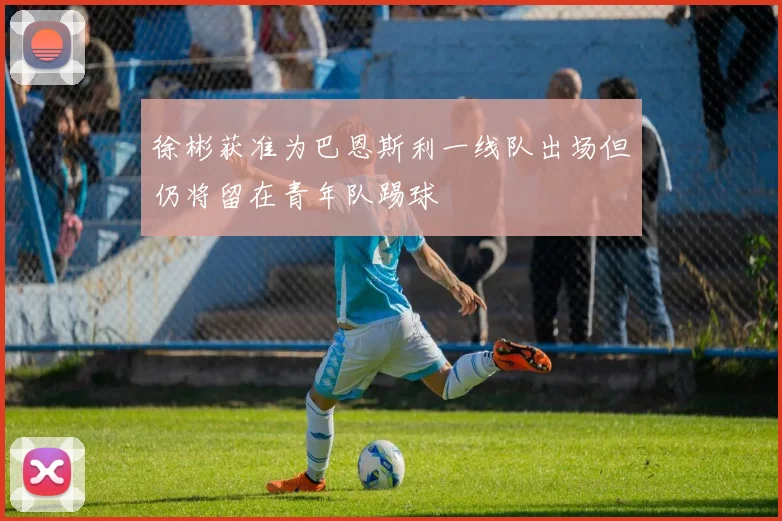 徐彬获准为巴恩斯利一线队出场但仍将留在青年队踢球