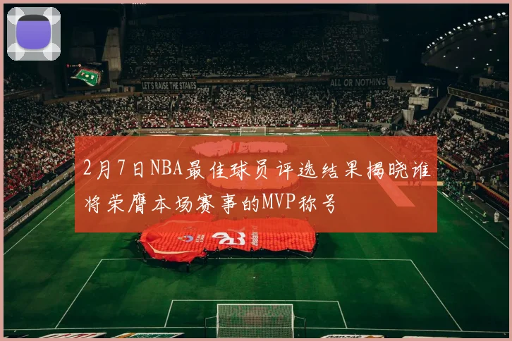 2月7日NBA最佳球员评选结果揭晓谁将荣膺本场赛事的MVP称号