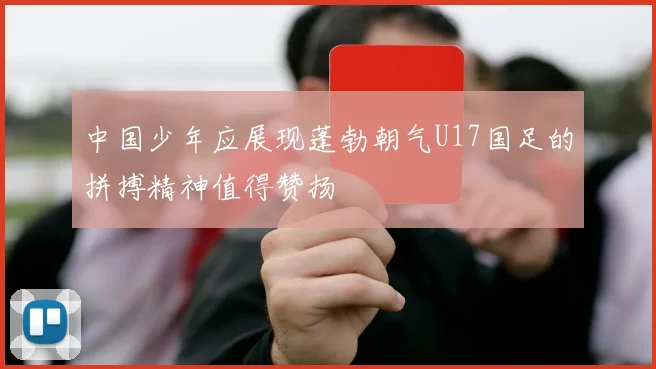 中国少年应展现蓬勃朝气U17国足的拼搏精神值得赞扬