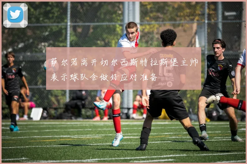 萨尔若离开切尔西斯特拉斯堡主帅表示球队会做好应对准备