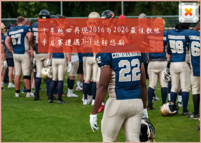 十年轮回再现2016与2026最佳教练季后赛遭遇3-1逆转悲剧