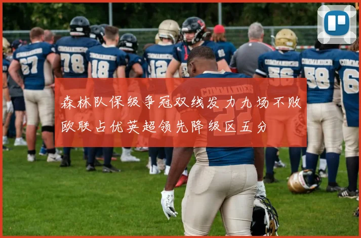 森林队保级争冠双线发力九场不败欧联占优英超领先降级区五分