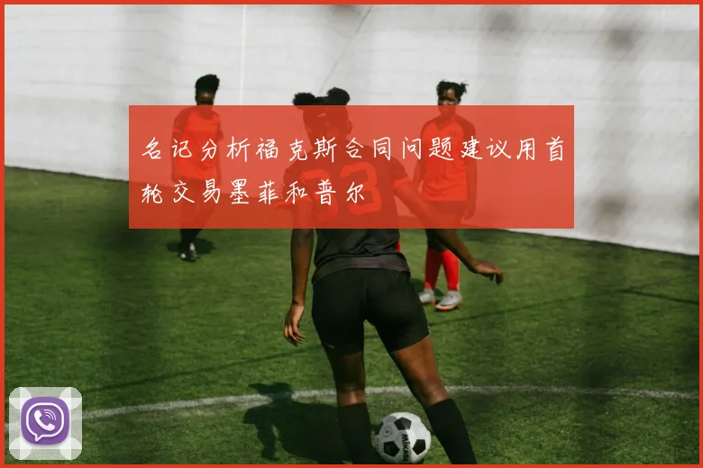 名记分析福克斯合同问题建议用首轮交易墨菲和普尔