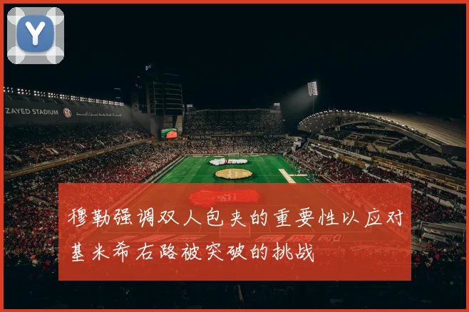 穆勒强调双人包夹的重要性以应对基米希右路被突破的挑战