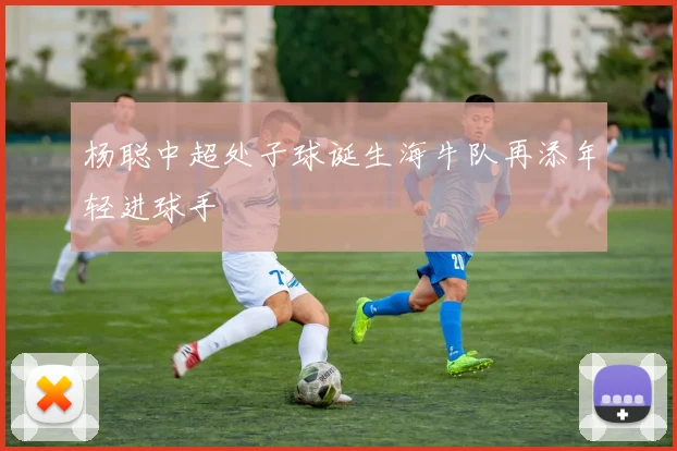 杨聪中超处子球诞生海牛队再添年轻进球手