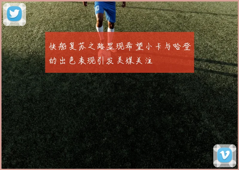 快船复苏之路显现希望小卡与哈登的出色表现引发美媒关注